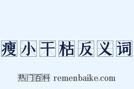 瘦小干枯反义词是什么意思的图片